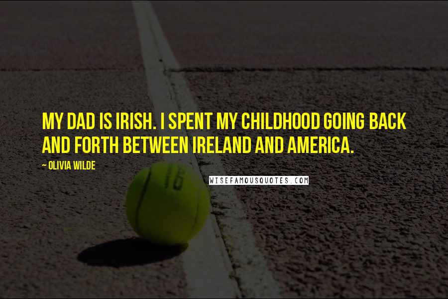 Olivia Wilde Quotes: My dad is Irish. I spent my childhood going back and forth between Ireland and America.