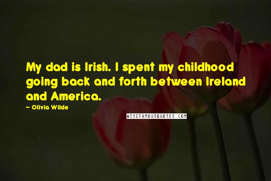 Olivia Wilde Quotes: My dad is Irish. I spent my childhood going back and forth between Ireland and America.
