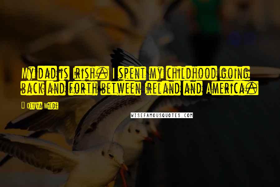 Olivia Wilde Quotes: My dad is Irish. I spent my childhood going back and forth between Ireland and America.