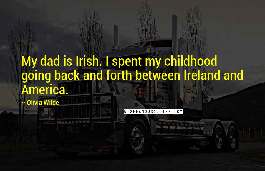 Olivia Wilde Quotes: My dad is Irish. I spent my childhood going back and forth between Ireland and America.