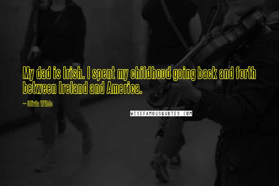 Olivia Wilde Quotes: My dad is Irish. I spent my childhood going back and forth between Ireland and America.
