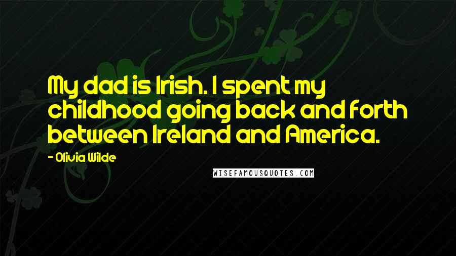 Olivia Wilde Quotes: My dad is Irish. I spent my childhood going back and forth between Ireland and America.