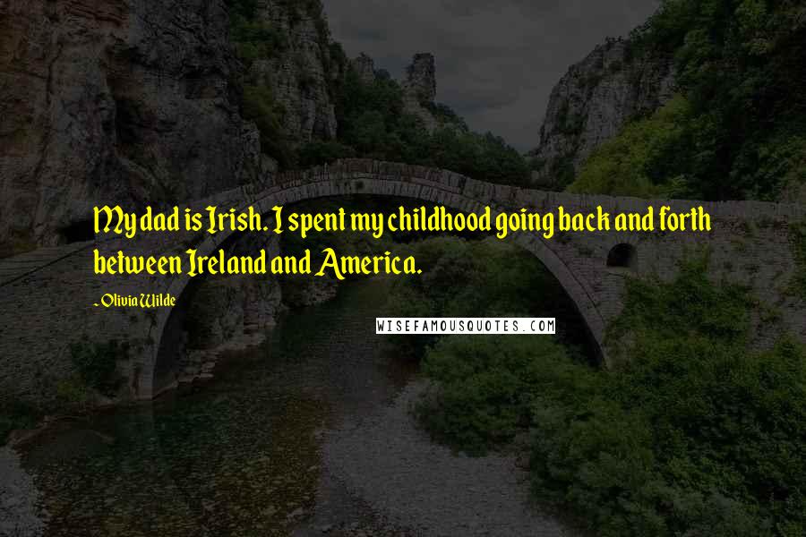 Olivia Wilde Quotes: My dad is Irish. I spent my childhood going back and forth between Ireland and America.