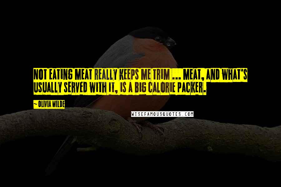 Olivia Wilde Quotes: Not eating meat really keeps me trim ... meat, and what's usually served with it, is a big calorie packer.
