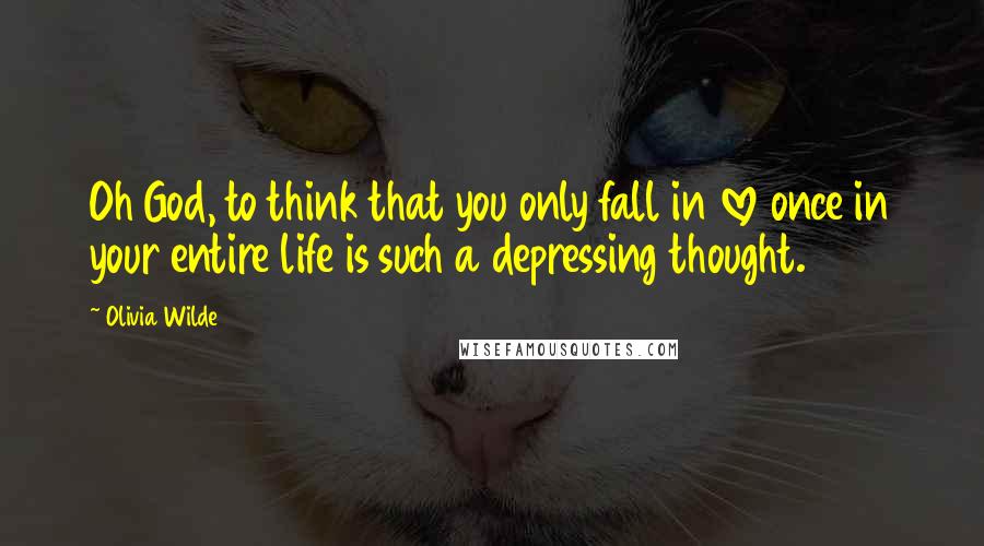 Olivia Wilde Quotes: Oh God, to think that you only fall in love once in your entire life is such a depressing thought.