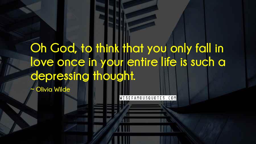 Olivia Wilde Quotes: Oh God, to think that you only fall in love once in your entire life is such a depressing thought.