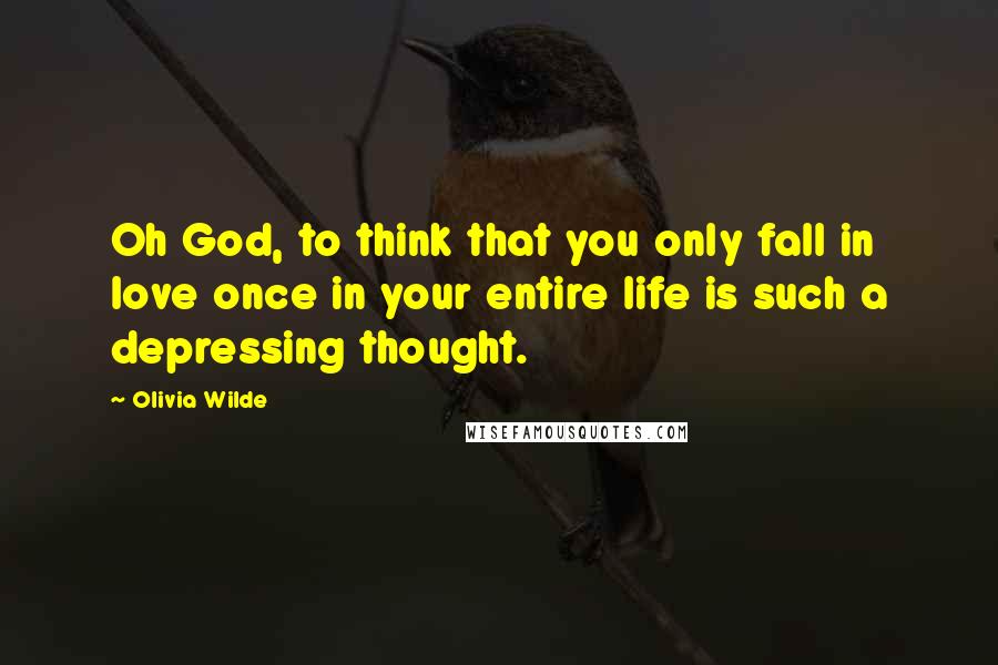 Olivia Wilde Quotes: Oh God, to think that you only fall in love once in your entire life is such a depressing thought.