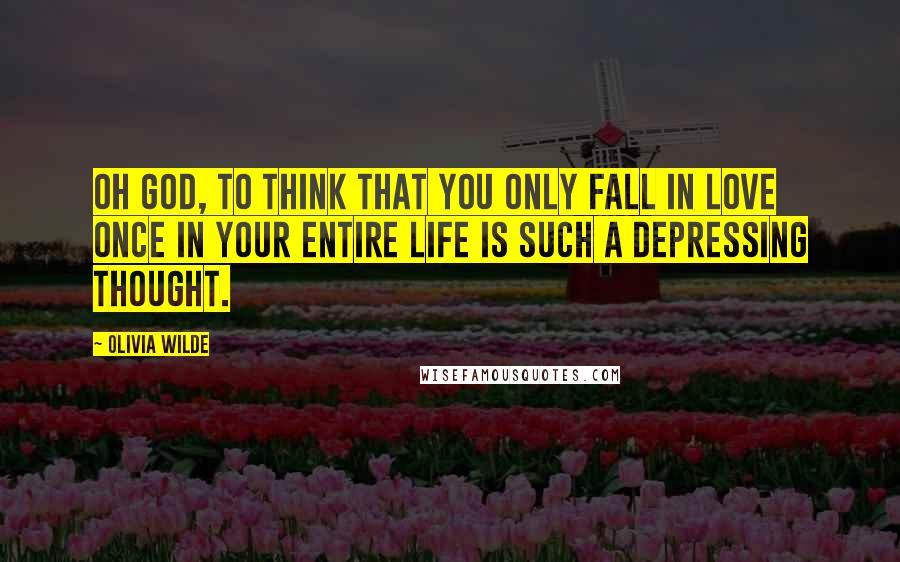 Olivia Wilde Quotes: Oh God, to think that you only fall in love once in your entire life is such a depressing thought.