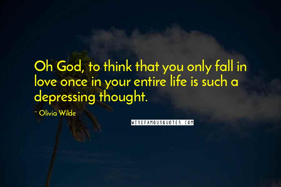 Olivia Wilde Quotes: Oh God, to think that you only fall in love once in your entire life is such a depressing thought.