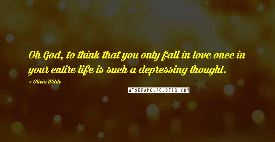 Olivia Wilde Quotes: Oh God, to think that you only fall in love once in your entire life is such a depressing thought.