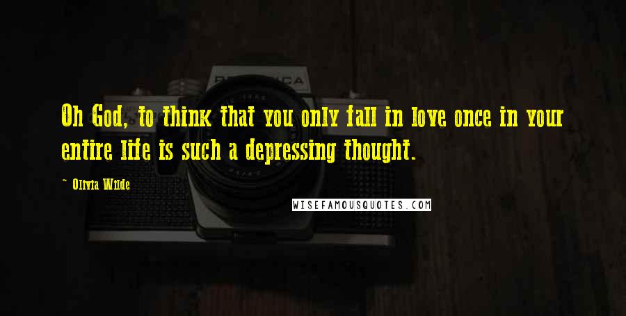 Olivia Wilde Quotes: Oh God, to think that you only fall in love once in your entire life is such a depressing thought.