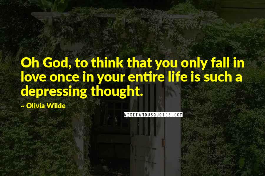 Olivia Wilde Quotes: Oh God, to think that you only fall in love once in your entire life is such a depressing thought.