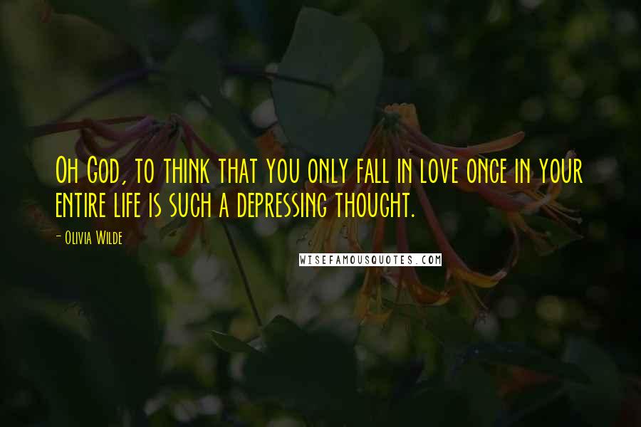 Olivia Wilde Quotes: Oh God, to think that you only fall in love once in your entire life is such a depressing thought.