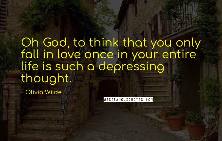 Olivia Wilde Quotes: Oh God, to think that you only fall in love once in your entire life is such a depressing thought.