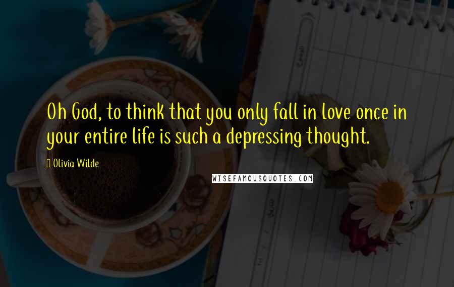 Olivia Wilde Quotes: Oh God, to think that you only fall in love once in your entire life is such a depressing thought.