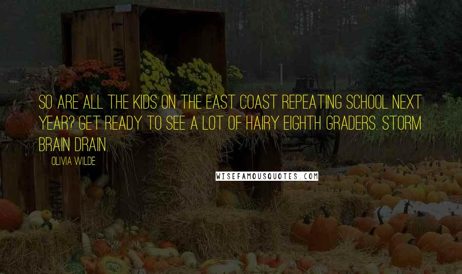 Olivia Wilde Quotes: So are all the kids on the East Coast repeating school next year? Get ready to see a lot of hairy eighth graders. Storm brain drain.