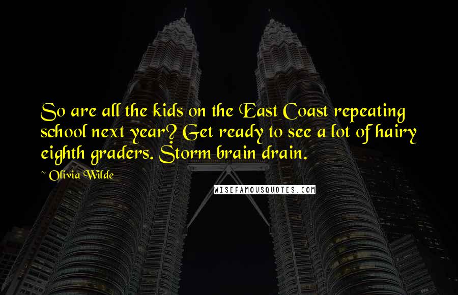 Olivia Wilde Quotes: So are all the kids on the East Coast repeating school next year? Get ready to see a lot of hairy eighth graders. Storm brain drain.