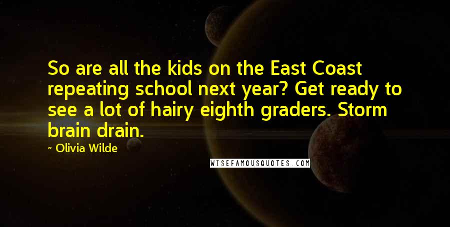 Olivia Wilde Quotes: So are all the kids on the East Coast repeating school next year? Get ready to see a lot of hairy eighth graders. Storm brain drain.