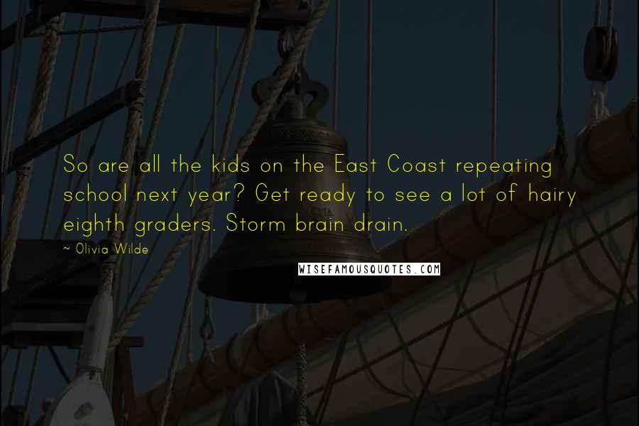 Olivia Wilde Quotes: So are all the kids on the East Coast repeating school next year? Get ready to see a lot of hairy eighth graders. Storm brain drain.