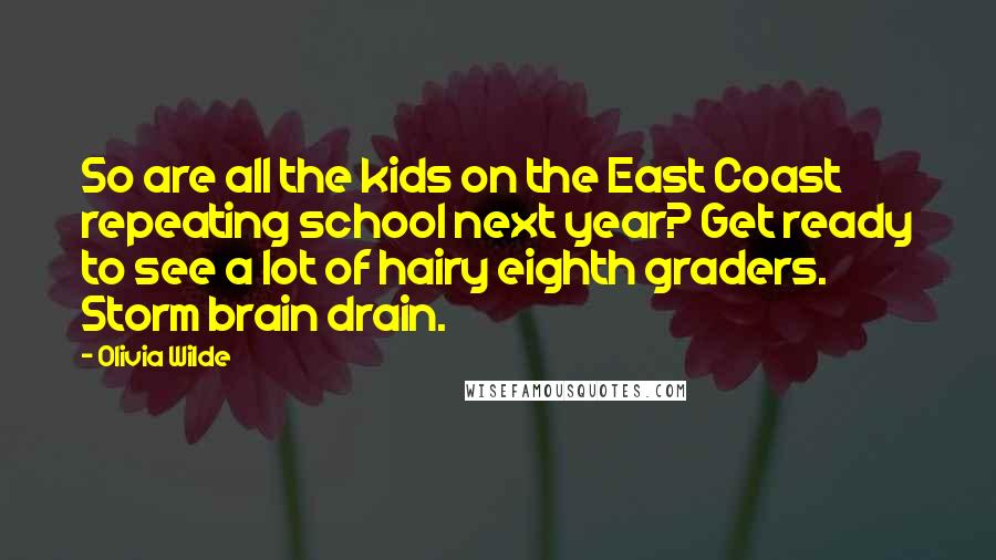 Olivia Wilde Quotes: So are all the kids on the East Coast repeating school next year? Get ready to see a lot of hairy eighth graders. Storm brain drain.