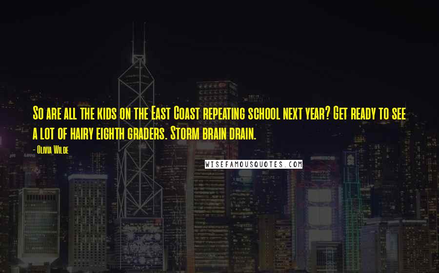 Olivia Wilde Quotes: So are all the kids on the East Coast repeating school next year? Get ready to see a lot of hairy eighth graders. Storm brain drain.