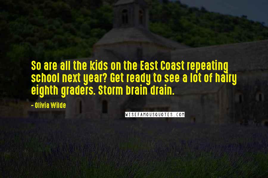 Olivia Wilde Quotes: So are all the kids on the East Coast repeating school next year? Get ready to see a lot of hairy eighth graders. Storm brain drain.