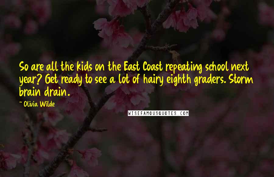 Olivia Wilde Quotes: So are all the kids on the East Coast repeating school next year? Get ready to see a lot of hairy eighth graders. Storm brain drain.