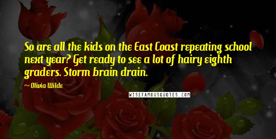 Olivia Wilde Quotes: So are all the kids on the East Coast repeating school next year? Get ready to see a lot of hairy eighth graders. Storm brain drain.