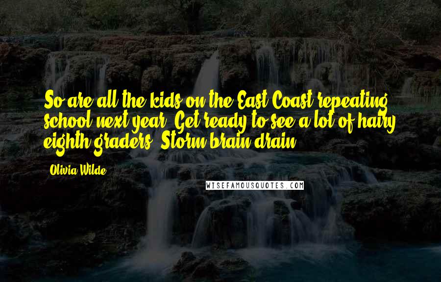 Olivia Wilde Quotes: So are all the kids on the East Coast repeating school next year? Get ready to see a lot of hairy eighth graders. Storm brain drain.