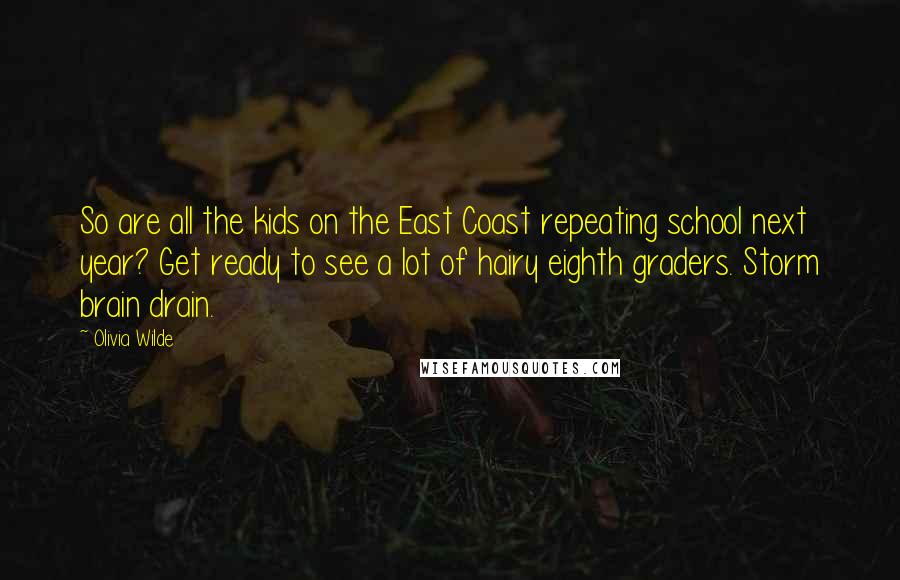 Olivia Wilde Quotes: So are all the kids on the East Coast repeating school next year? Get ready to see a lot of hairy eighth graders. Storm brain drain.