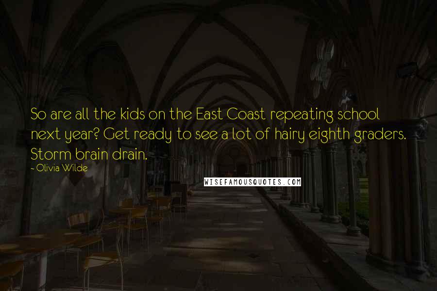 Olivia Wilde Quotes: So are all the kids on the East Coast repeating school next year? Get ready to see a lot of hairy eighth graders. Storm brain drain.