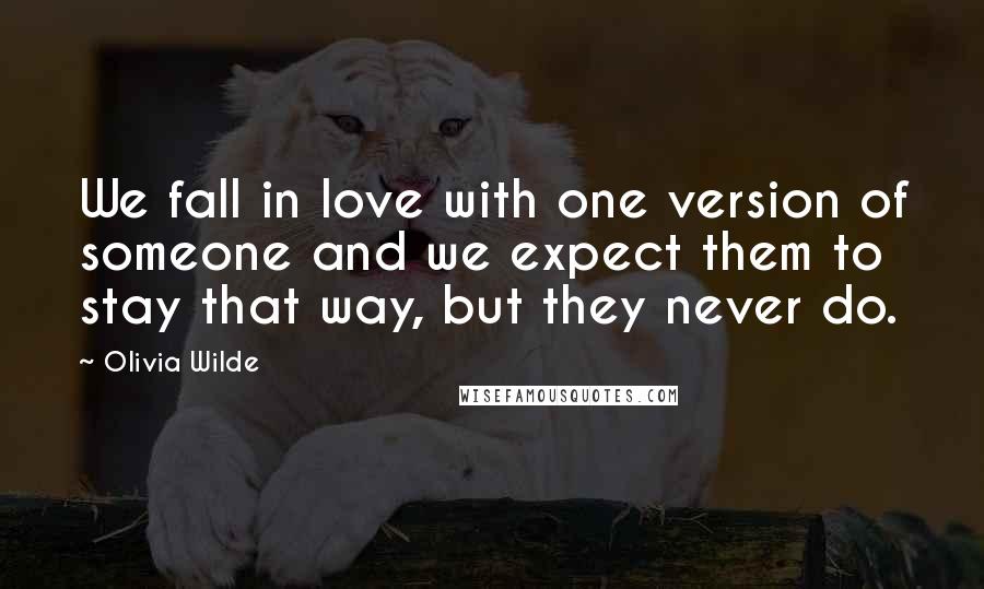 Olivia Wilde Quotes: We fall in love with one version of someone and we expect them to stay that way, but they never do.