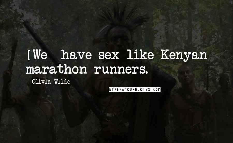 Olivia Wilde Quotes: [We] have sex like Kenyan marathon runners.