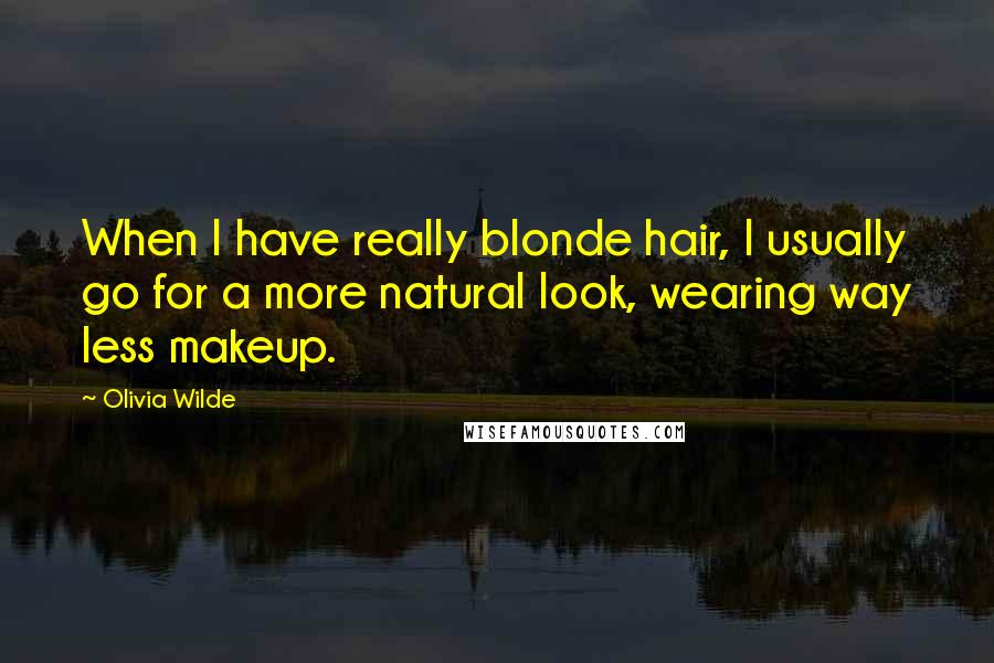 Olivia Wilde Quotes: When I have really blonde hair, I usually go for a more natural look, wearing way less makeup.