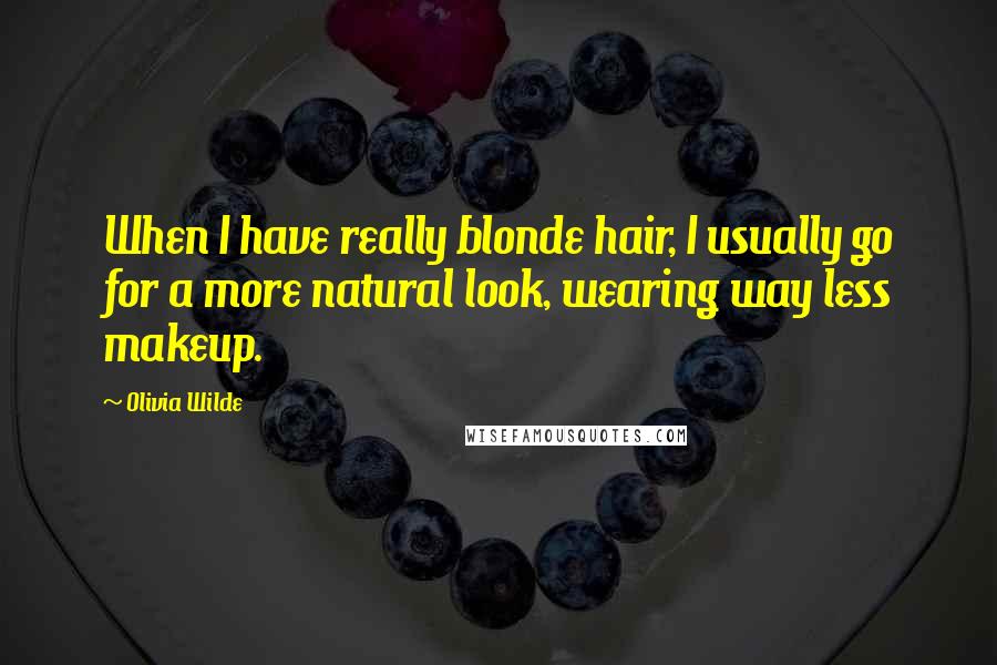 Olivia Wilde Quotes: When I have really blonde hair, I usually go for a more natural look, wearing way less makeup.