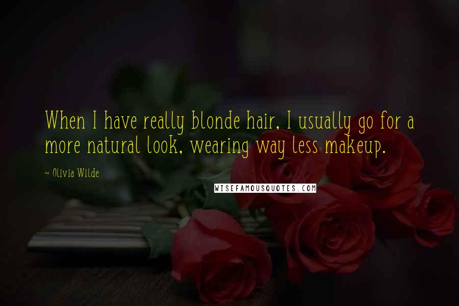 Olivia Wilde Quotes: When I have really blonde hair, I usually go for a more natural look, wearing way less makeup.