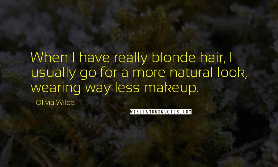 Olivia Wilde Quotes: When I have really blonde hair, I usually go for a more natural look, wearing way less makeup.