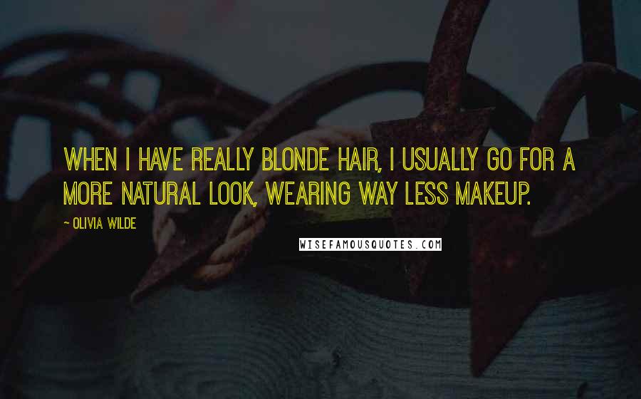 Olivia Wilde Quotes: When I have really blonde hair, I usually go for a more natural look, wearing way less makeup.