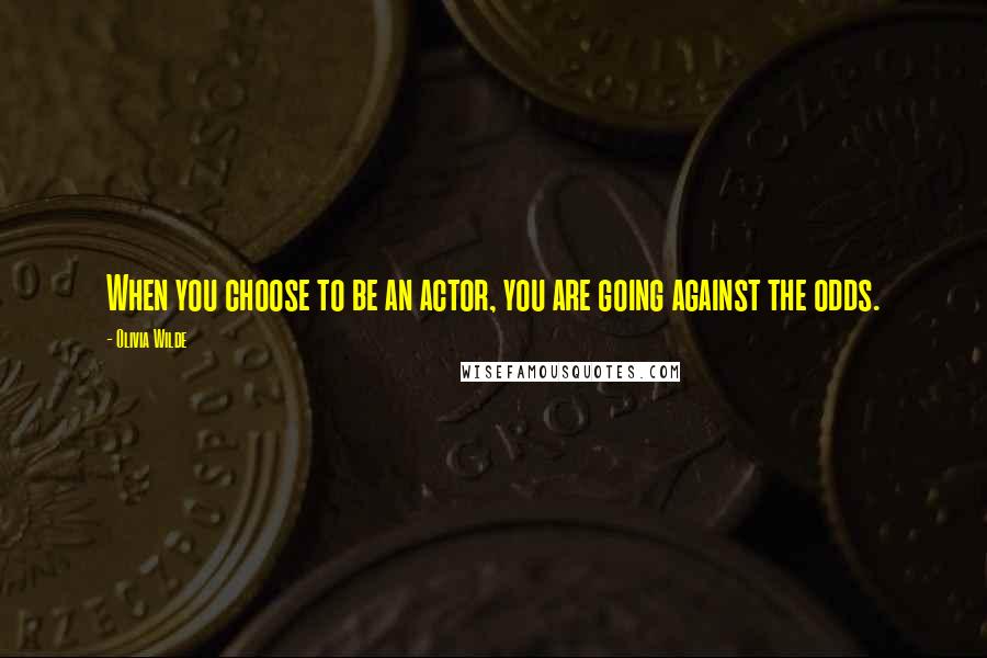 Olivia Wilde Quotes: When you choose to be an actor, you are going against the odds.