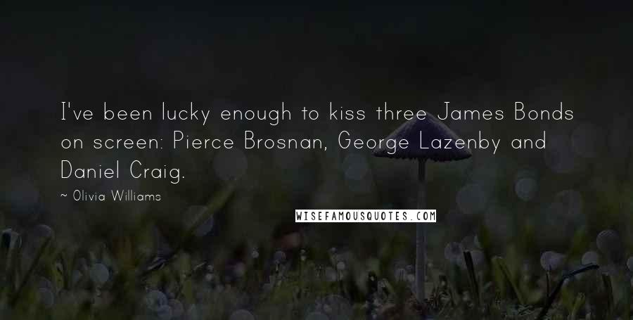 Olivia Williams Quotes: I've been lucky enough to kiss three James Bonds on screen: Pierce Brosnan, George Lazenby and Daniel Craig.