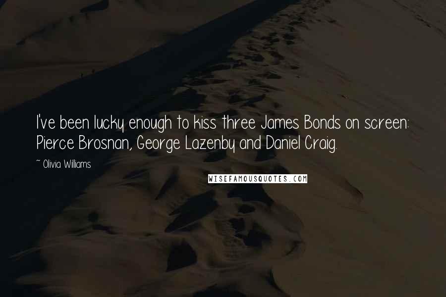 Olivia Williams Quotes: I've been lucky enough to kiss three James Bonds on screen: Pierce Brosnan, George Lazenby and Daniel Craig.