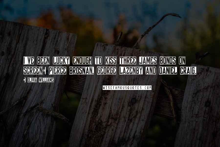Olivia Williams Quotes: I've been lucky enough to kiss three James Bonds on screen: Pierce Brosnan, George Lazenby and Daniel Craig.