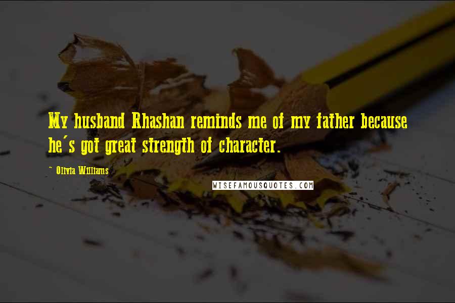 Olivia Williams Quotes: My husband Rhashan reminds me of my father because he's got great strength of character.