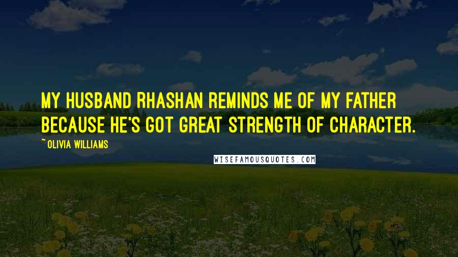 Olivia Williams Quotes: My husband Rhashan reminds me of my father because he's got great strength of character.
