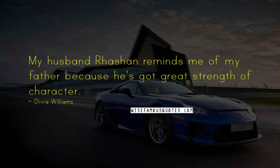 Olivia Williams Quotes: My husband Rhashan reminds me of my father because he's got great strength of character.