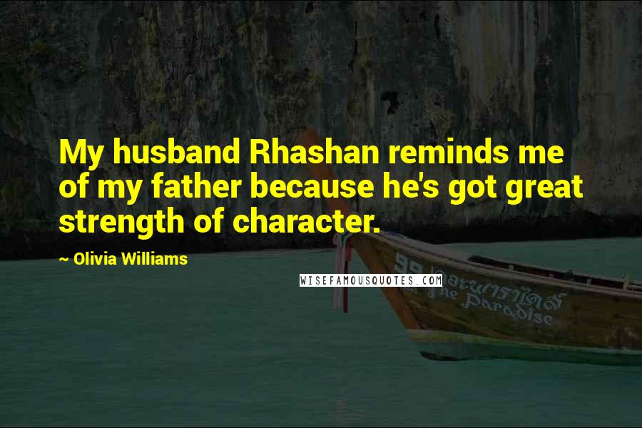 Olivia Williams Quotes: My husband Rhashan reminds me of my father because he's got great strength of character.