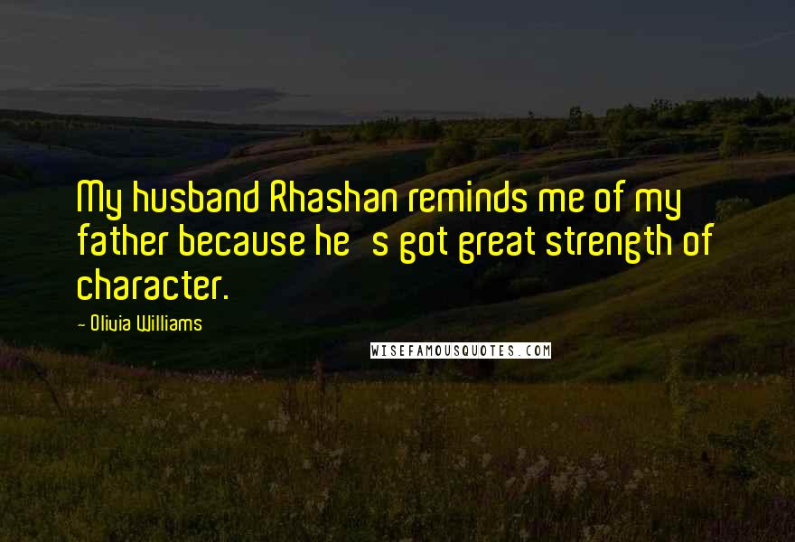Olivia Williams Quotes: My husband Rhashan reminds me of my father because he's got great strength of character.