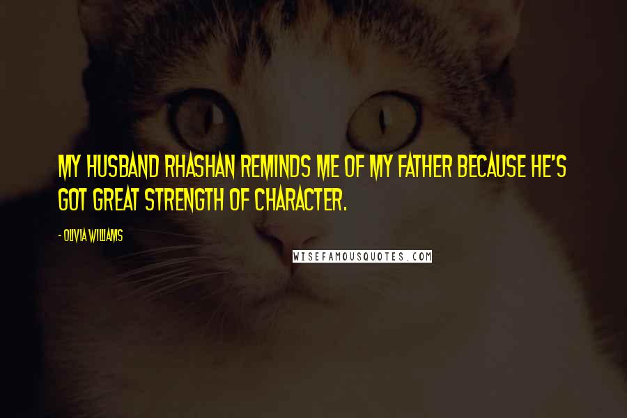 Olivia Williams Quotes: My husband Rhashan reminds me of my father because he's got great strength of character.