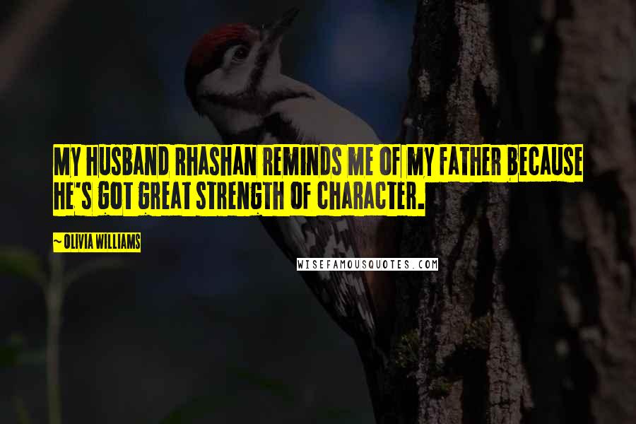 Olivia Williams Quotes: My husband Rhashan reminds me of my father because he's got great strength of character.