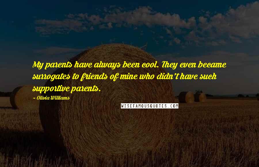 Olivia Williams Quotes: My parents have always been cool. They even became surrogates to friends of mine who didn't have such supportive parents.